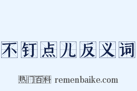 不钉点儿反义词是什么意思的图片